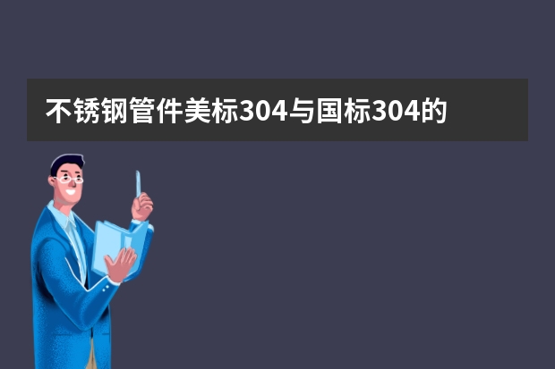不锈钢管件美标304与国标304的区别是什么