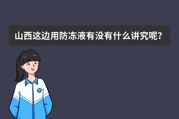 山西这边用防冻液有没有什么讲究呢？