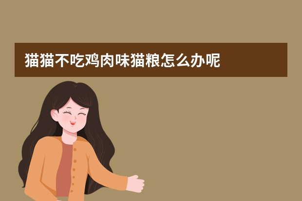 猫猫不吃鸡肉味猫粮怎么办呢