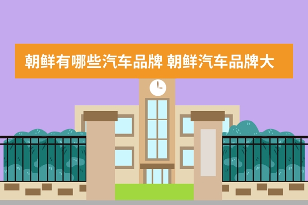 朝鲜有哪些汽车品牌 朝鲜汽车品牌大全