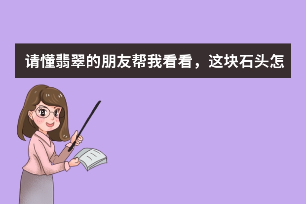 请懂翡翠的朋友帮我看看,这块石头怎么样,我定做吊坠7500.谢谢