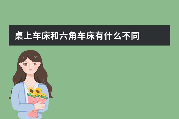 桌上车床和六角车床有什么不同
