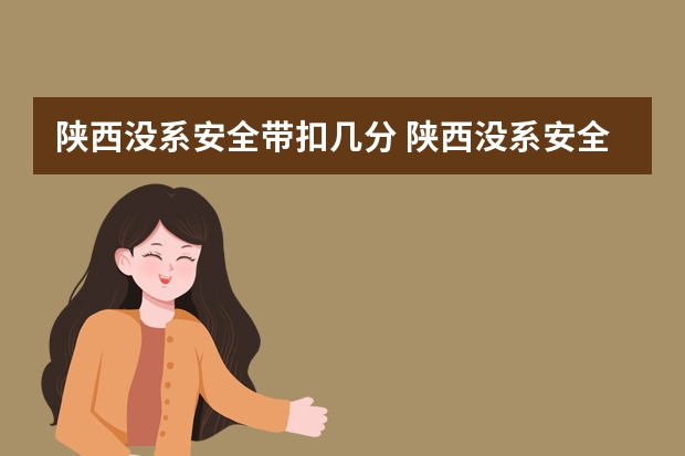 陕西没系安全带扣几分 陕西没系安全带扣几分？（陕西渭南大荔官池车管所北两个摄像头是否拍摄安全带?）