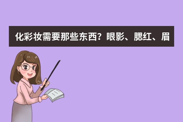 化彩妆需要那些东西？眼影、腮红、眉粉、粉底、唇彩，还有哪些？什么牌子的好点？