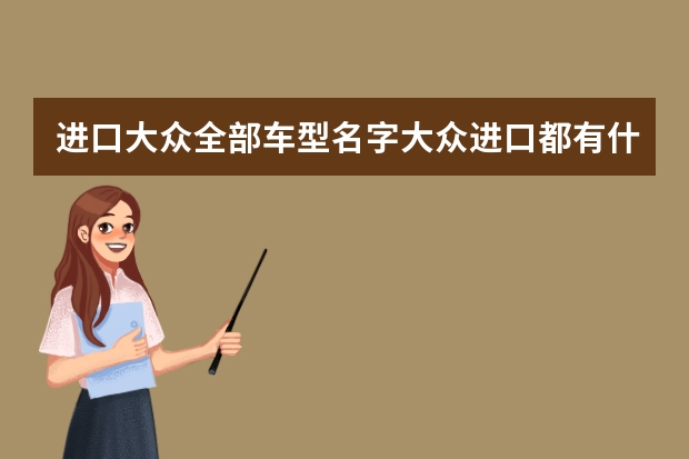进口大众全部车型名字大众进口都有什么车