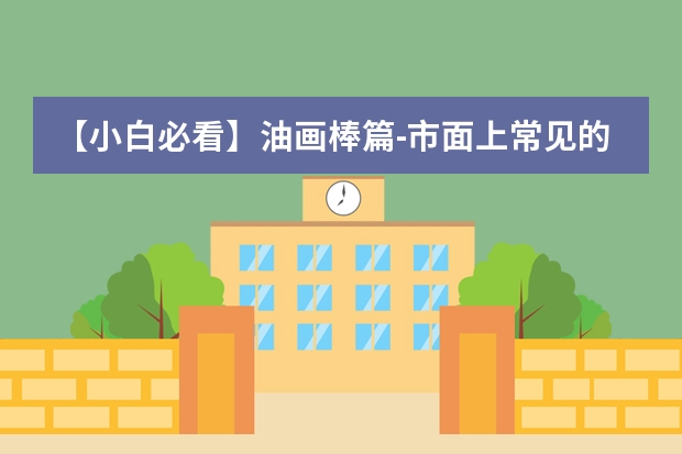 【小白必看】油画棒篇-市面上常见的油画棒品牌如何选择?