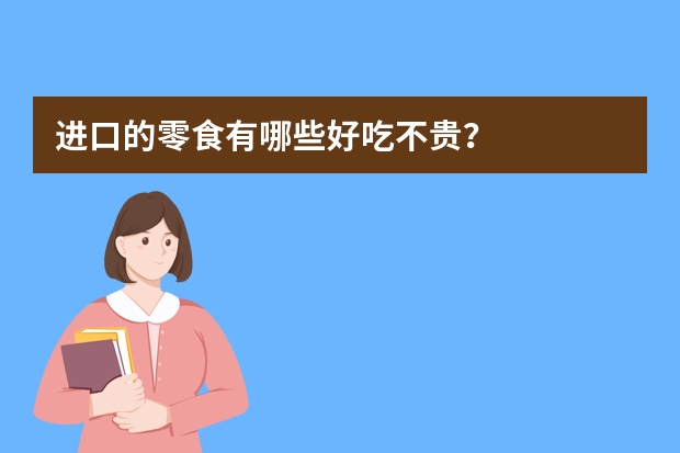 进口的零食有哪些好吃不贵?