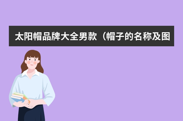 太阳帽品牌大全男款（帽子的名称及图片大全(男帽子图片大全品牌)）