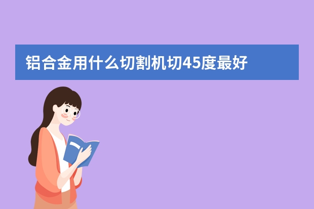 铝合金用什么切割机切45度最好