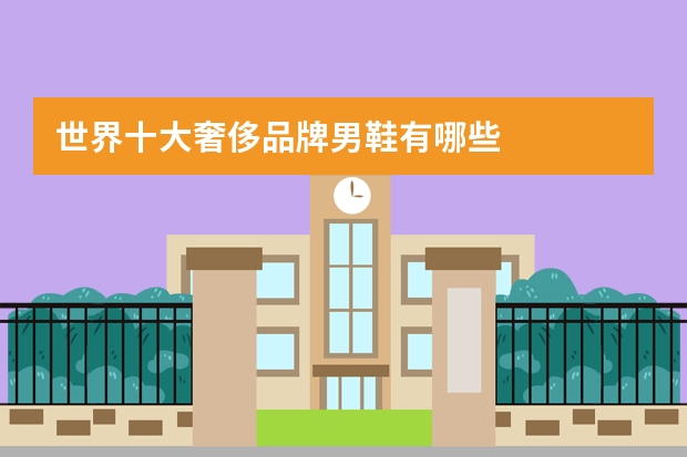 世界十大奢侈品牌男鞋有哪些