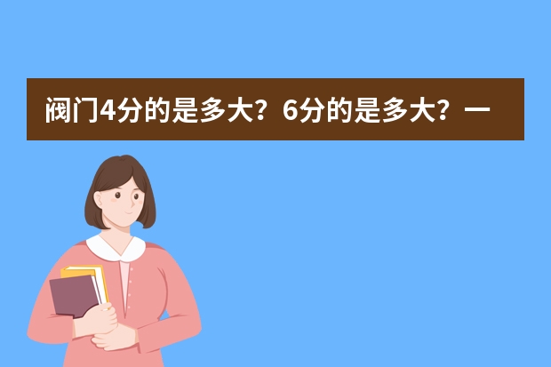 阀门4分的是多大？6分的是多大？一寸的呢？