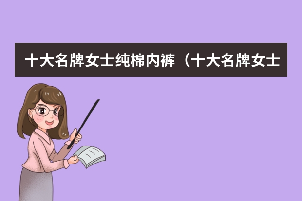 十大名牌女士纯棉内裤（十大名牌女士纯棉内裤）