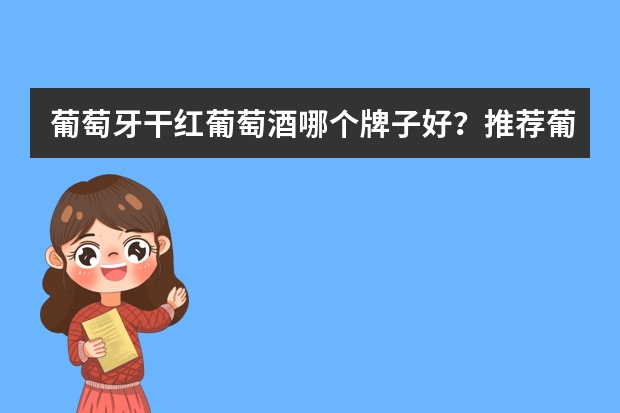 葡萄牙干红葡萄酒哪个牌子好？推荐葡萄牙干红葡萄酒品牌