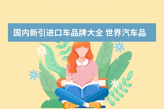 国内新引进口车品牌大全 世界汽车品牌大全(按国家分)紧急!!!