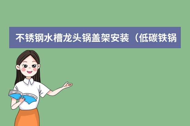 不锈钢水槽龙头锅盖架安装（低碳铁锅碗架和不锈钢锅碗架谁更好）