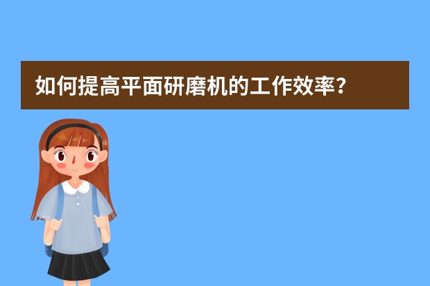 如何提高平面研磨机的工作效率?