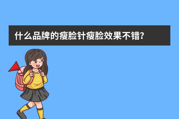 什么品牌的瘦脸针瘦脸效果不错?