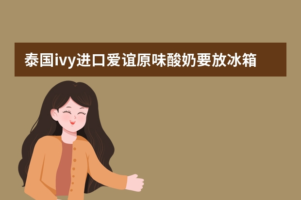 泰国ivy进口爱谊原味酸奶要放冰箱吗