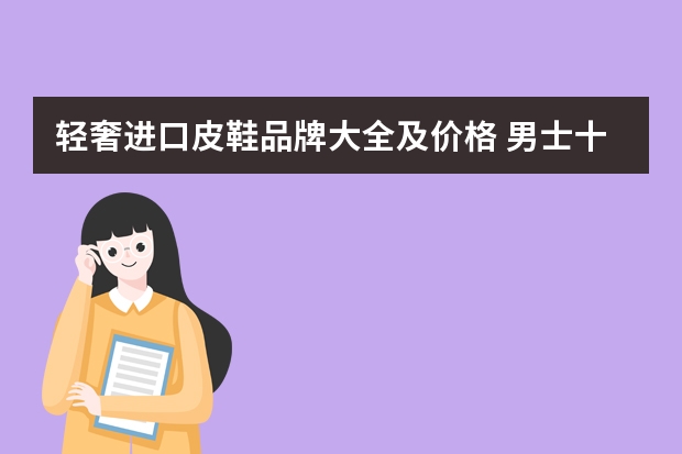轻奢进口皮鞋品牌大全及价格 男士十大轻奢皮鞋品牌