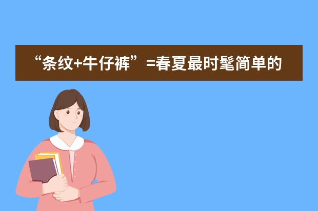 “条纹+牛仔裤”=春夏最时髦简单的搭配,不挑年纪,普通人能穿吗?