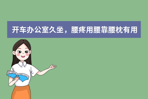 开车办公室久坐，腰疼用腰靠/腰枕有用吗？2023年久坐神器腰垫、腰靠、靠垫、护腰推荐