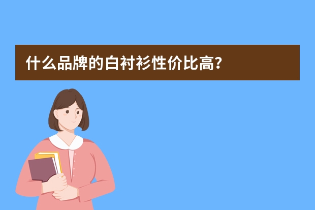 什么品牌的白衬衫性价比高？