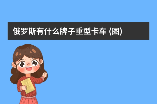 俄罗斯有什么牌子重型卡车 (图)