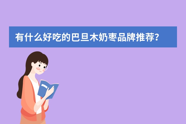 有什么好吃的巴旦木奶枣品牌推荐？