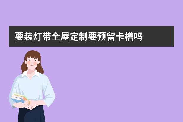 要装灯带全屋定制要预留卡槽吗