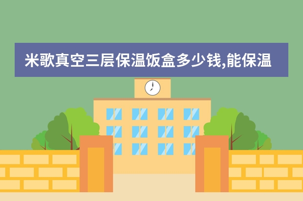 米歌真空三层保温饭盒多少钱,能保温几个小时