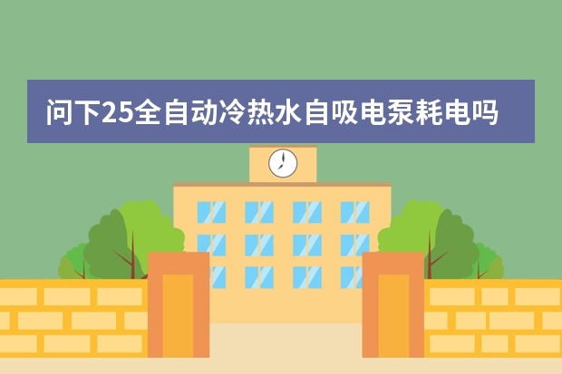 问下25全自动冷热水自吸电泵耗电吗