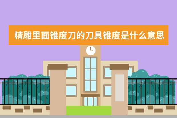 精雕里面锥度刀的刀具锥度是什么意思