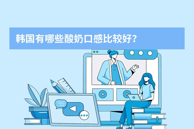韩国有哪些酸奶口感比较好？