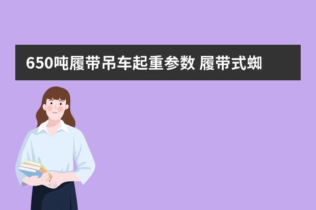 650吨履带吊车起重参数 履带式蜘蛛吊车能吊重几吨?