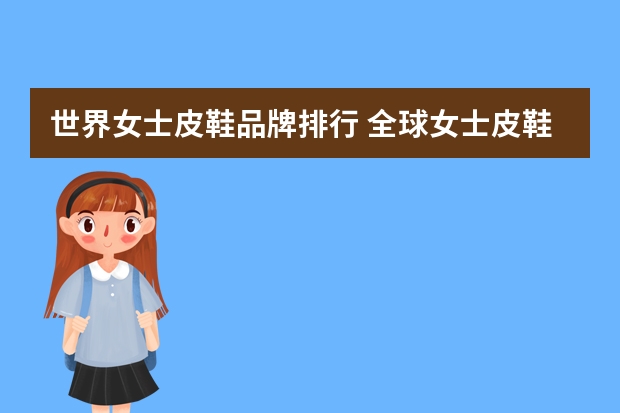 世界女士皮鞋品牌排行 全球女士皮鞋十大排名 进口一线女士皮鞋品牌？推荐国际十大高端女士皮鞋品牌