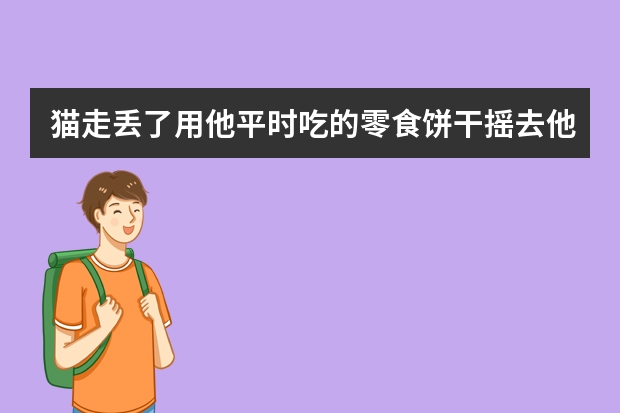 猫走丢了用他平时吃的零食饼干摇去他听到的话会叫人吗?