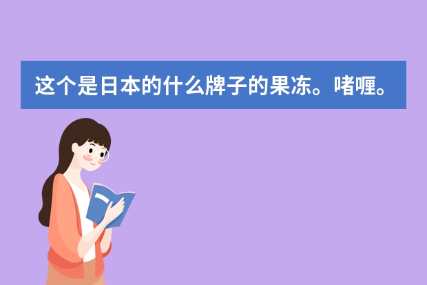 这个是日本的什么牌子的果冻。啫喱。有谁知道吗。