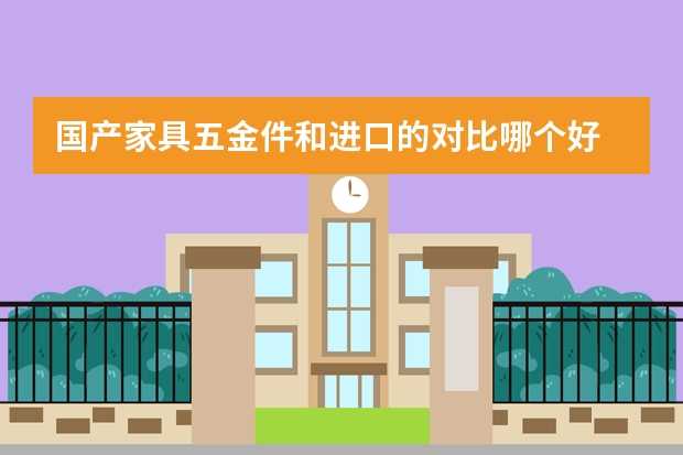 国产家具五金件和进口的对比哪个好