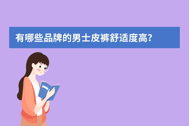 有哪些品牌的男士皮裤舒适度高？