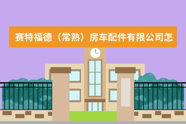 赛特福德（常熟）房车配件有限公司怎么样
