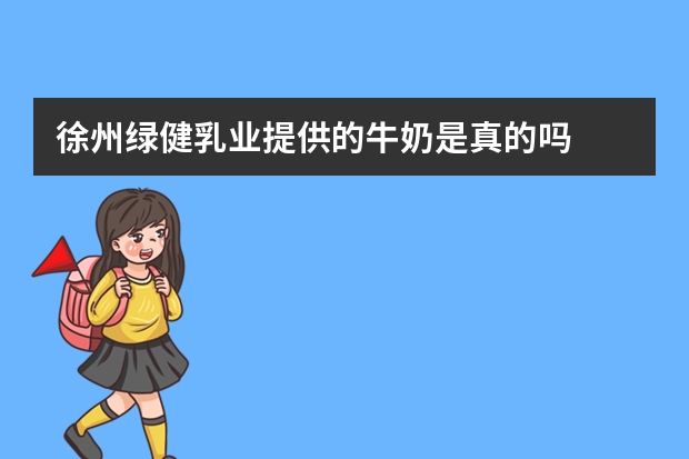 徐州绿健乳业提供的牛奶是真的吗