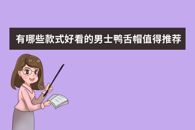 有哪些款式好看的男士鸭舌帽值得推荐？