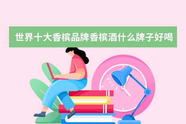 世界十大香槟品牌香槟酒什么牌子好喝