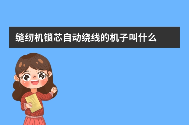 缝纫机锁芯自动绕线的机子叫什么