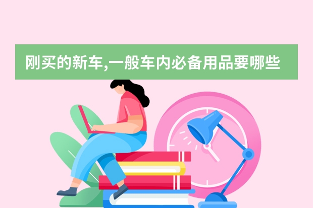 刚买的新车,一般车内必备用品要哪些啊?