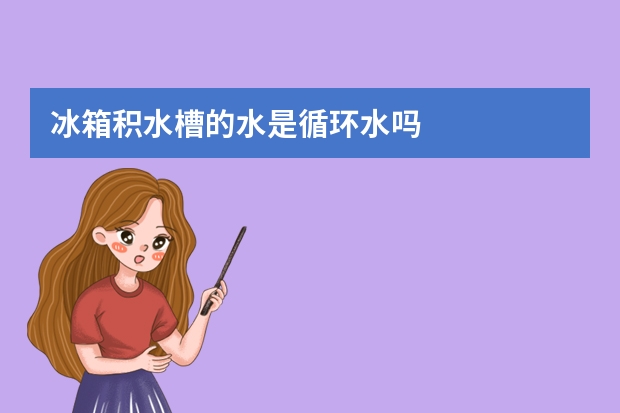 冰箱积水槽的水是循环水吗