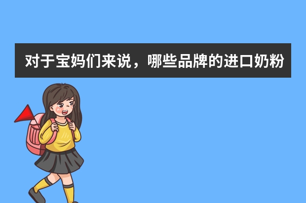 对于宝妈们来说，哪些品牌的进口奶粉质量比较好？