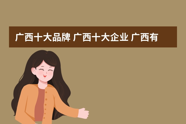 广西十大品牌 广西十大企业 广西有哪些大品牌【品牌库】