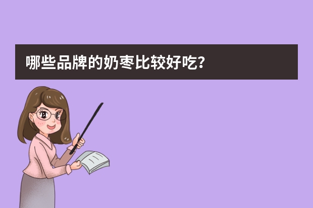 哪些品牌的奶枣比较好吃？