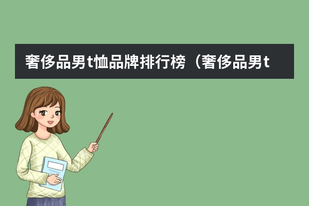 奢侈品男t恤品牌排行榜（奢侈品男t恤品牌排行榜）